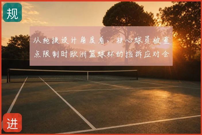 从轮换设计角度看，核心球员被重点限制时欧洲篮球杯的挡拆应对会怎样变化