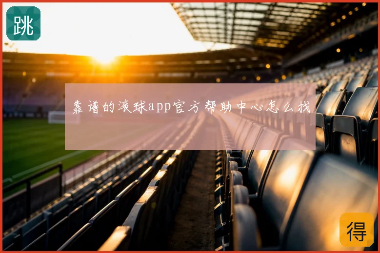 靠谱的滚球app官方帮助中心怎么找