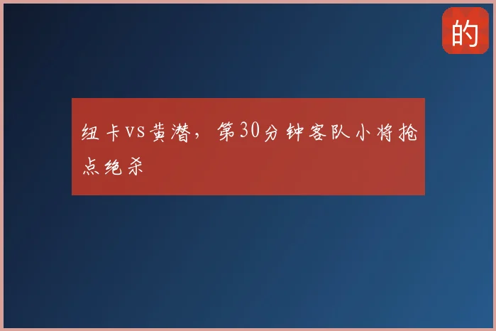 纽卡vs黄潜,第30分钟客队小将抢点绝杀