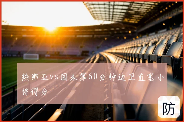 热那亚vs国米第60分钟边卫直塞小将得分