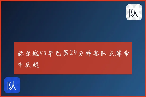 赫尔城vs毕巴第29分钟客队点球命中反超