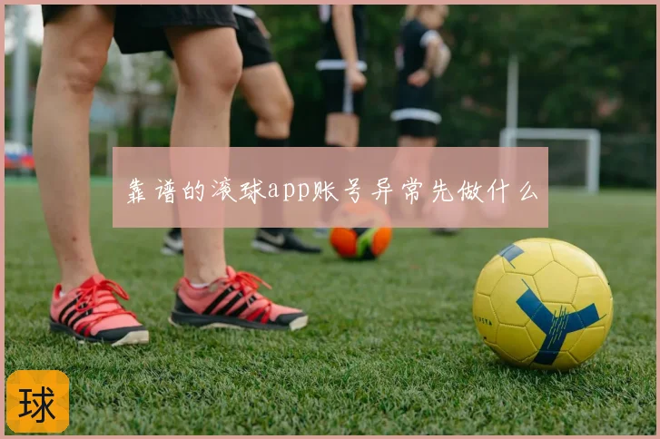 靠谱的滚球app账号异常先做什么