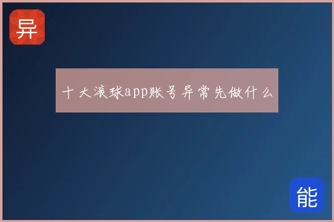 十大滚球app账号异常先做什么