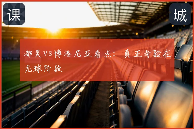 都灵vs博洛尼亚看点:真正考验在无球阶段