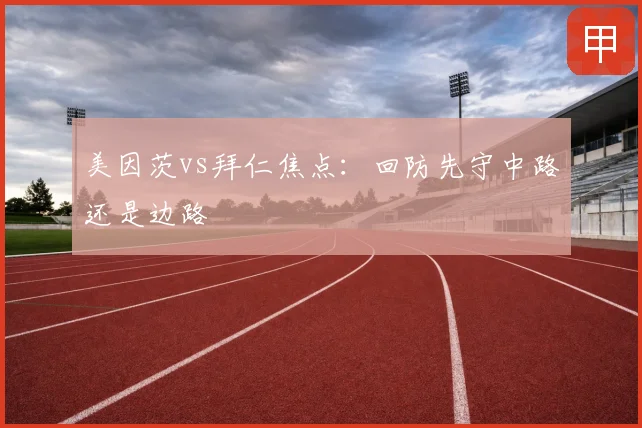 美因茨vs拜仁焦点:回防先守中路还是边路