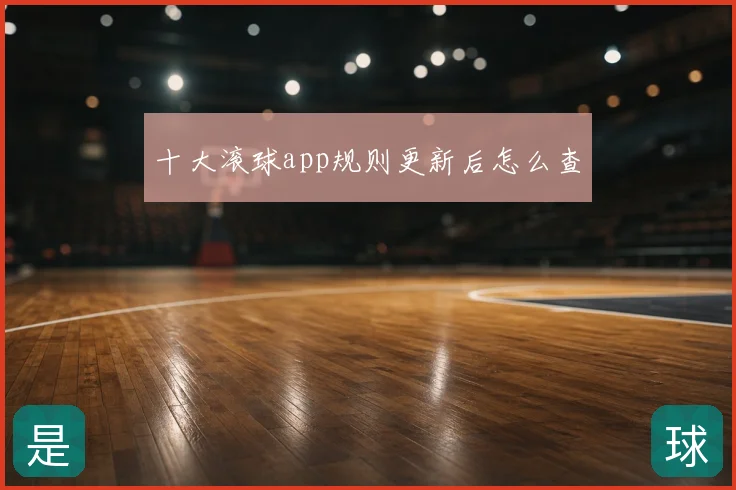 十大滚球app规则更新后怎么查