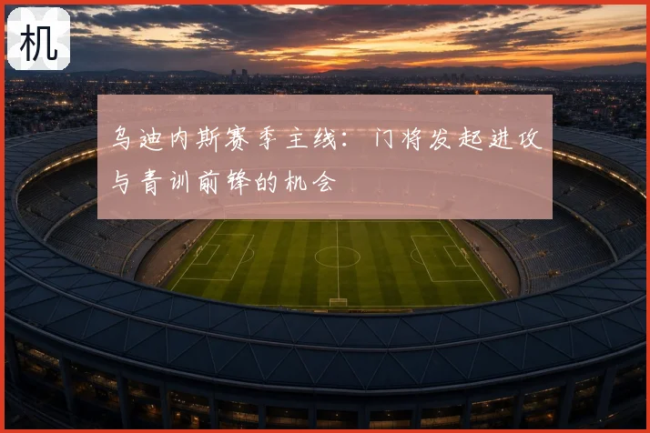 乌迪内斯赛季主线:门将发起进攻与青训前锋的机会