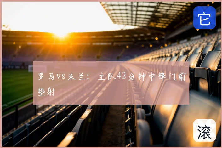罗马vs米兰：主队42分钟中锋门前垫射