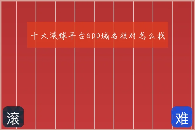 十大滚球平台app域名核对怎么找