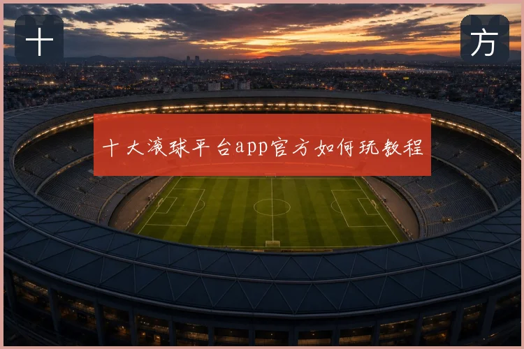 十大滚球平台app官方如何玩教程